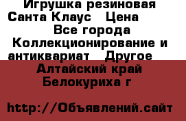 Игрушка резиновая Санта Клаус › Цена ­ 500 - Все города Коллекционирование и антиквариат » Другое   . Алтайский край,Белокуриха г.